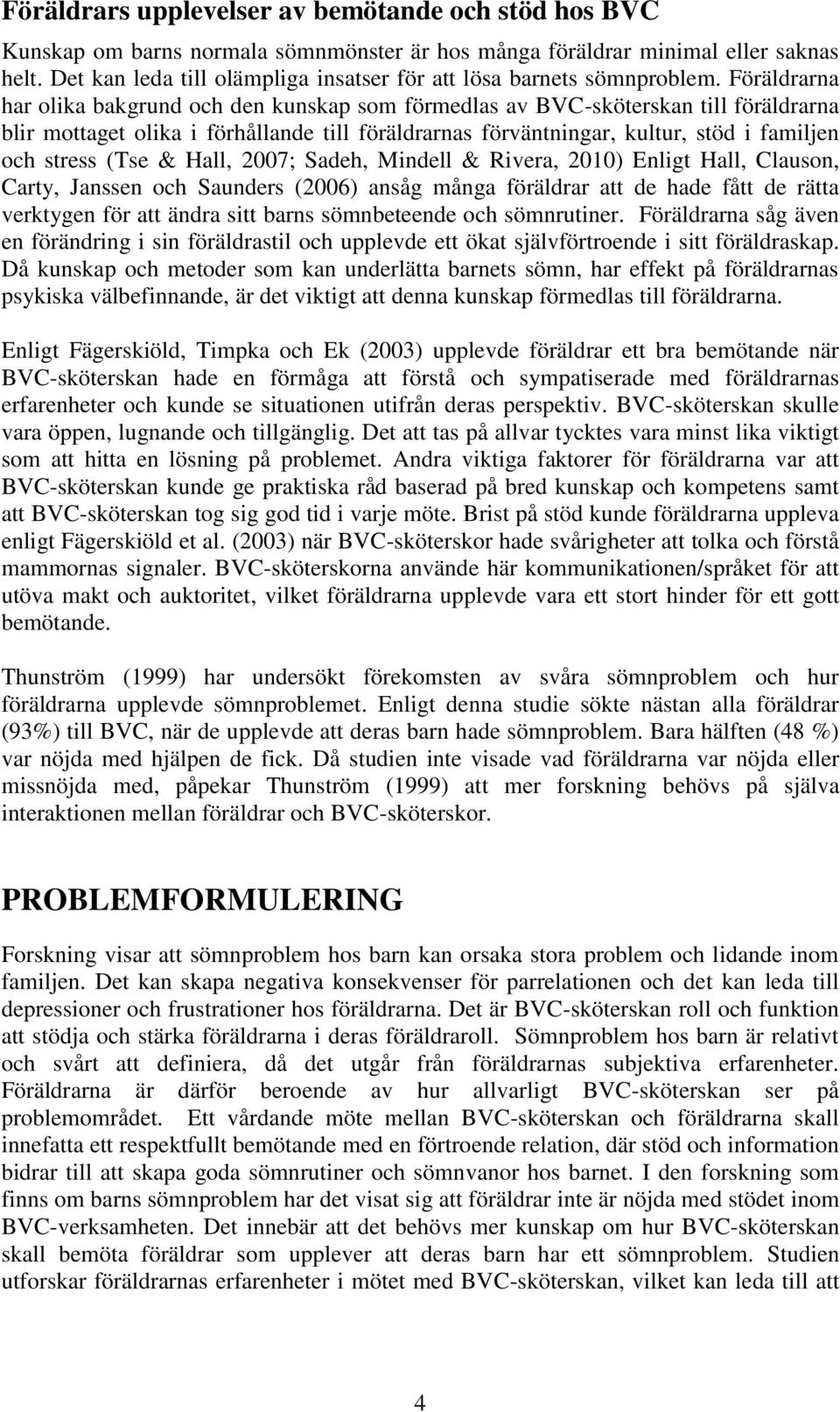Föräldrarna har olika bakgrund och den kunskap som förmedlas av BVC-sköterskan till föräldrarna blir mottaget olika i förhållande till föräldrarnas förväntningar, kultur, stöd i familjen och stress