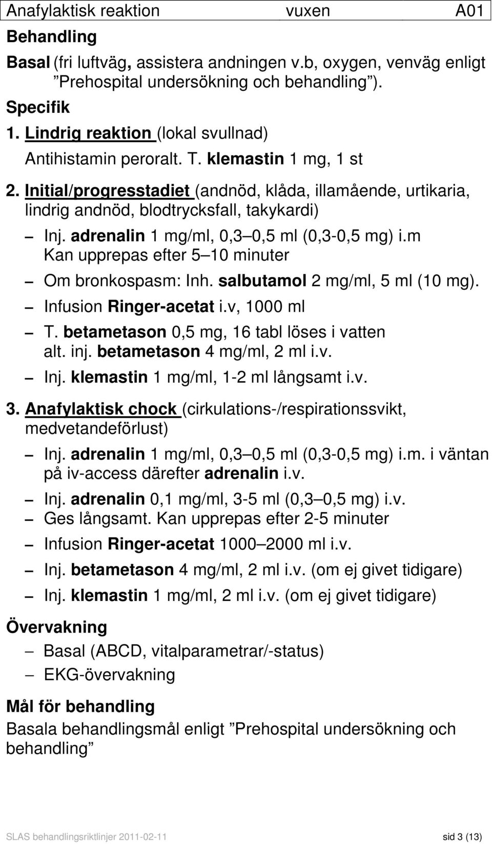 adrenalin 1 mg/ml, 0,3 0,5 ml (0,3-0,5 mg) i.m Kan upprepas efter 5 10 minuter Om bronkospasm: Inh. salbutamol 2 mg/ml, 5 ml (10 mg). Infusion Ringer-acetat i.v, 1000 ml T.