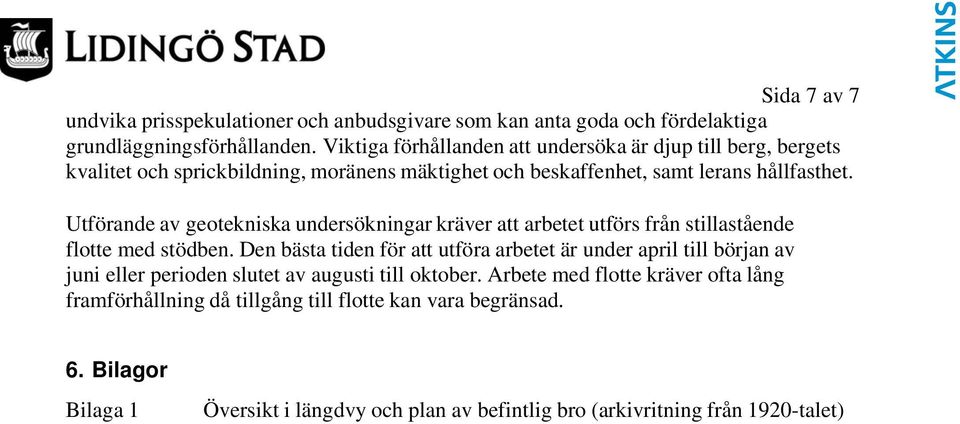 Utförande av geotekniska undersökningar kräver att arbetet utförs från stillastående flotte med stödben.