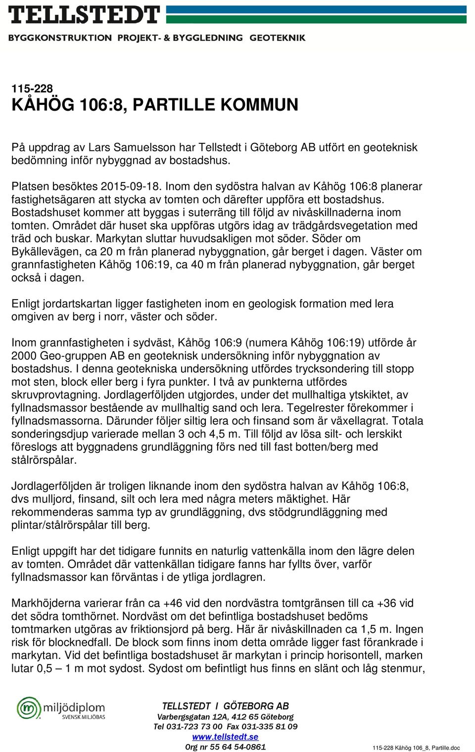 Bostadshuset kommer att byggas i suterräng till följd av nivåskillnaderna inom tomten. Området där huset ska uppföras utgörs idag av trädgårdsvegetation med träd och buskar.