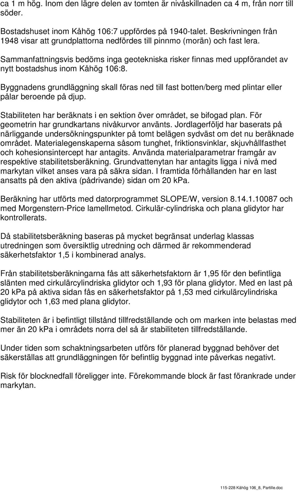 Sammanfattningsvis bedöms inga geotekniska risker finnas med uppförandet av nytt bostadshus inom Kåhög 106:8.