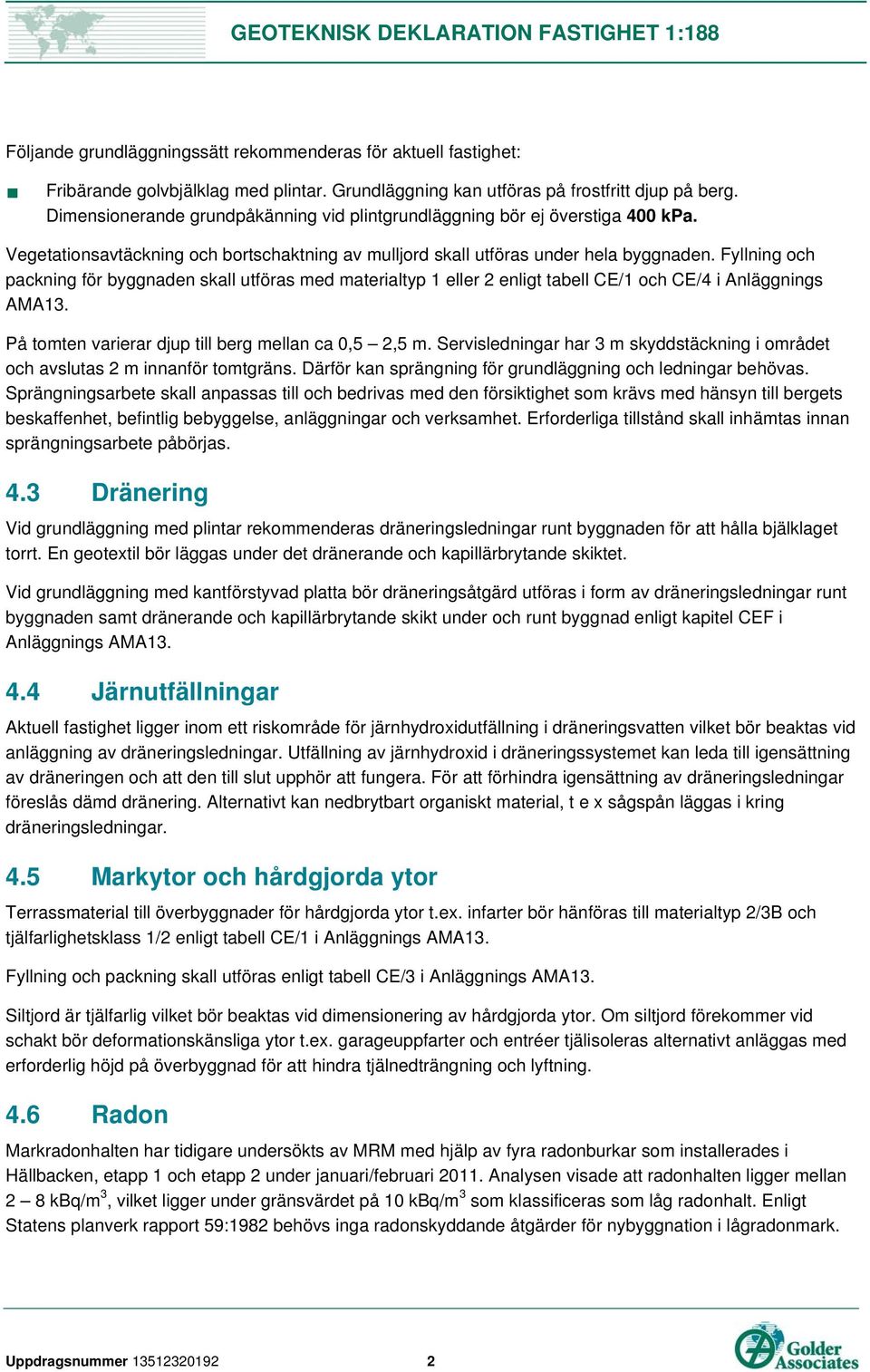 Fyllning och packning för byggnaden skall utföras med materialtyp 1 eller 2 enligt tabell CE/1 och CE/4 i Anläggnings AMA13. På tomten varierar djup till berg mellan ca 0,5 2,5 m.