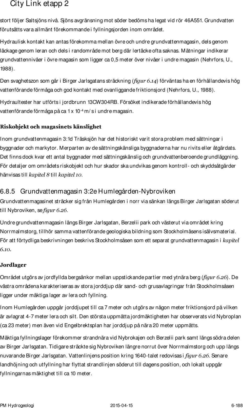 Mätningar indikerar grundvattennivåer i övre magasin som ligger ca 0,5 meter över nivåer i undre magasin (Nehrfors, U., 1988). Den svaghetszon som går i Birger Jarlsgatans sträckning (figur 6.