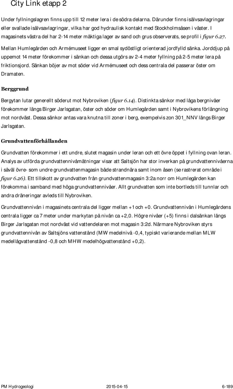 Jorddjup på uppemot 14 meter förekommer i sänkan och dessa utgörs av 2-4 meter fyllning på 2-5 meter lera på friktionsjord.