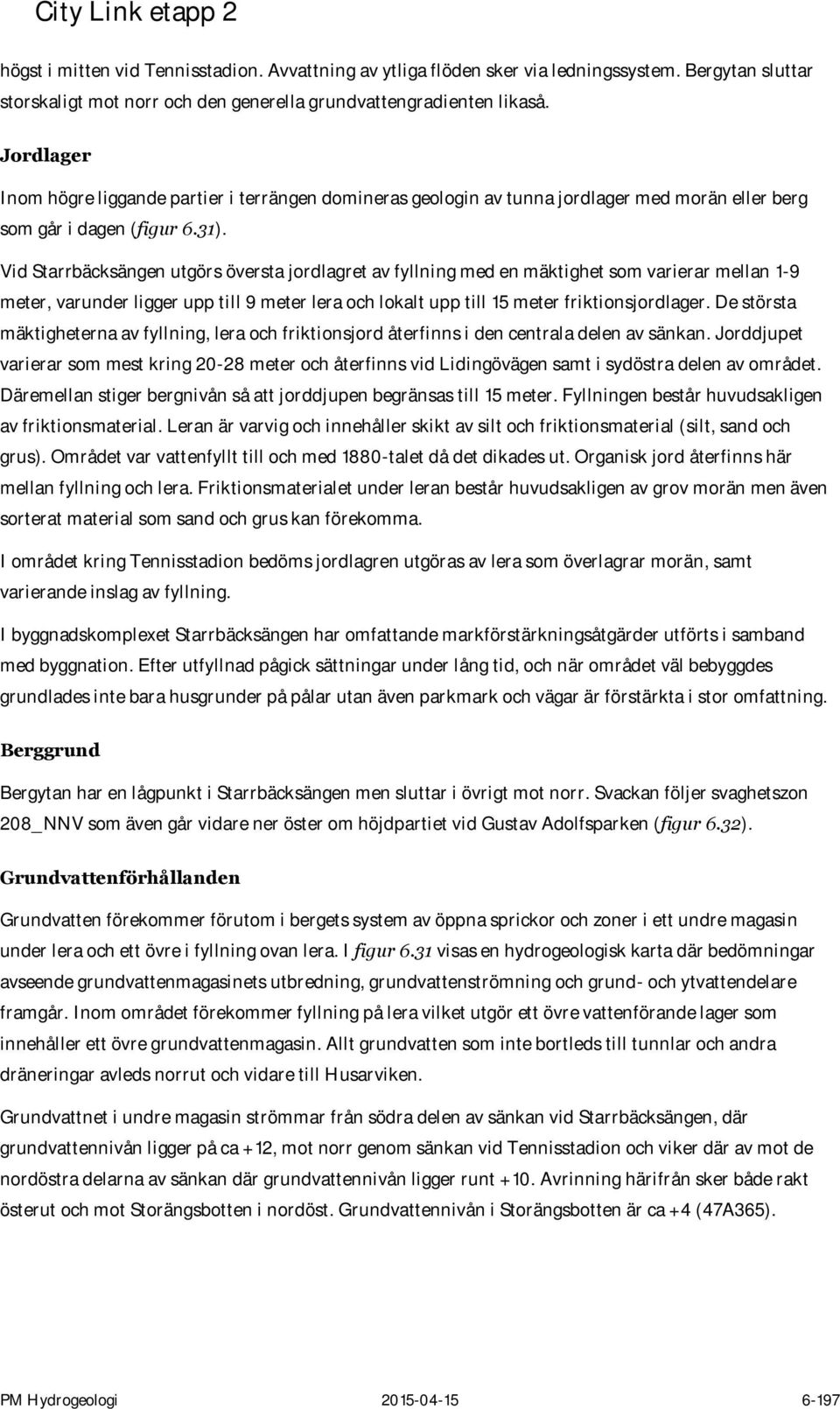 Vid Starrbäcksängen utgörs översta jordlagret av fyllning med en mäktighet som varierar mellan 1-9 meter, varunder ligger upp till 9 meter lera och lokalt upp till 15 meter friktionsjordlager.