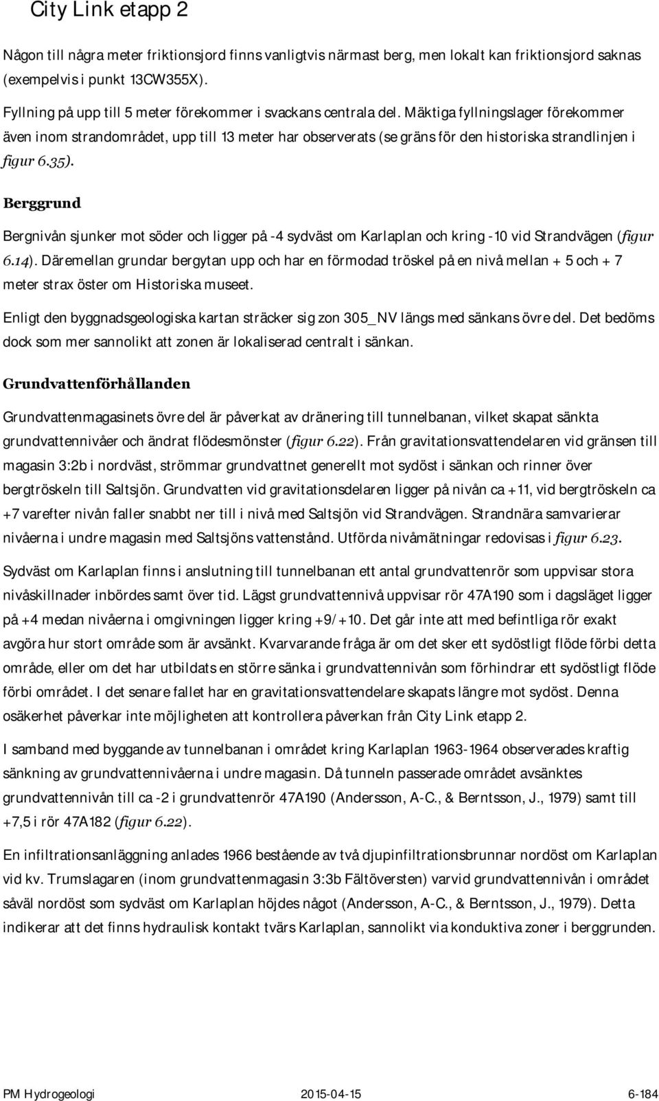 Berggrund Bergnivån sjunker mot söder och ligger på -4 sydväst om Karlaplan och kring -10 vid Strandvägen (figur 6.14).