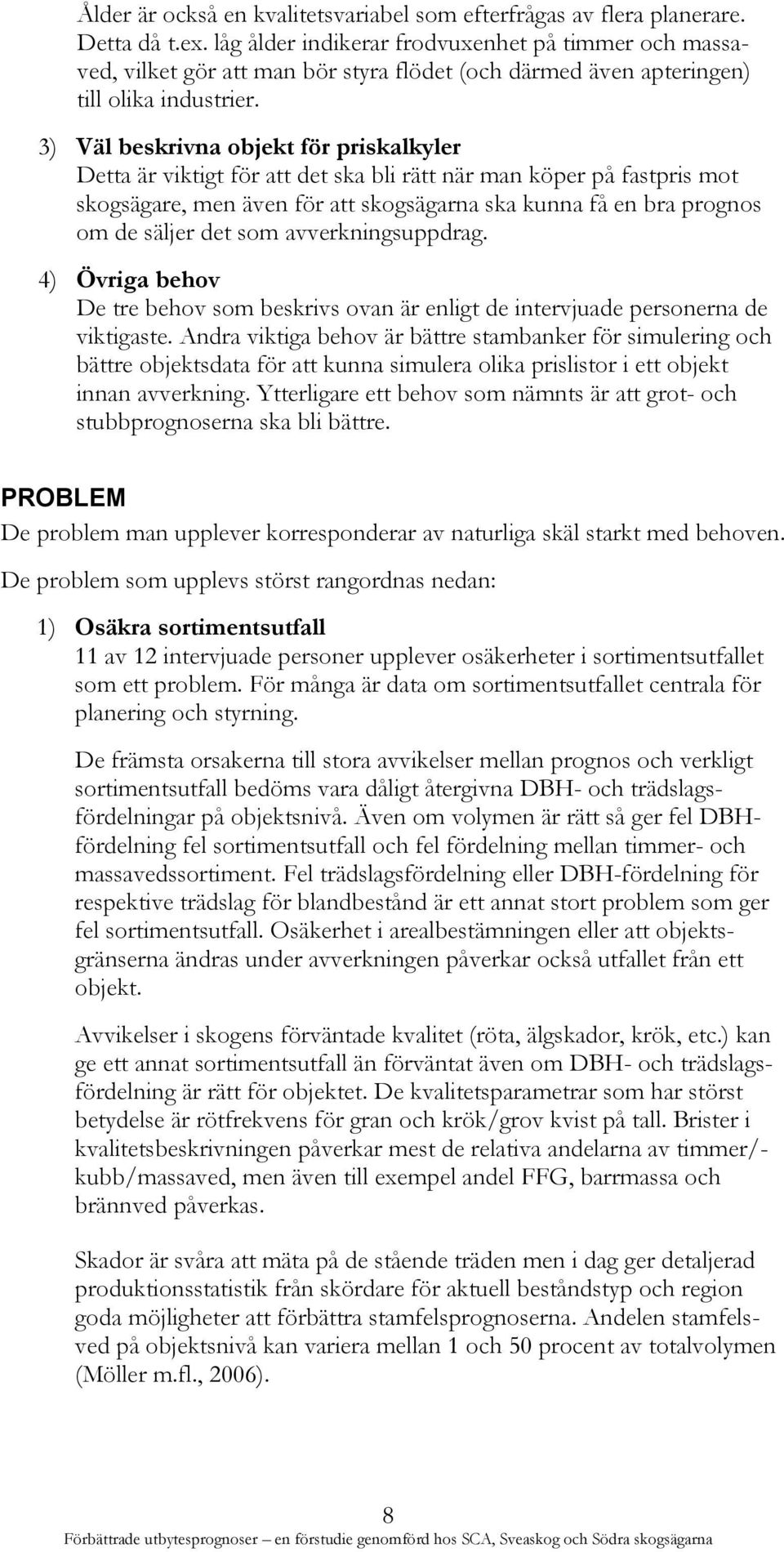 3) Väl beskrivna objekt för priskalkyler Detta är viktigt för att det ska bli rätt när man köper på fastpris mot skogsägare, men även för att skogsägarna ska kunna få en bra prognos om de säljer det