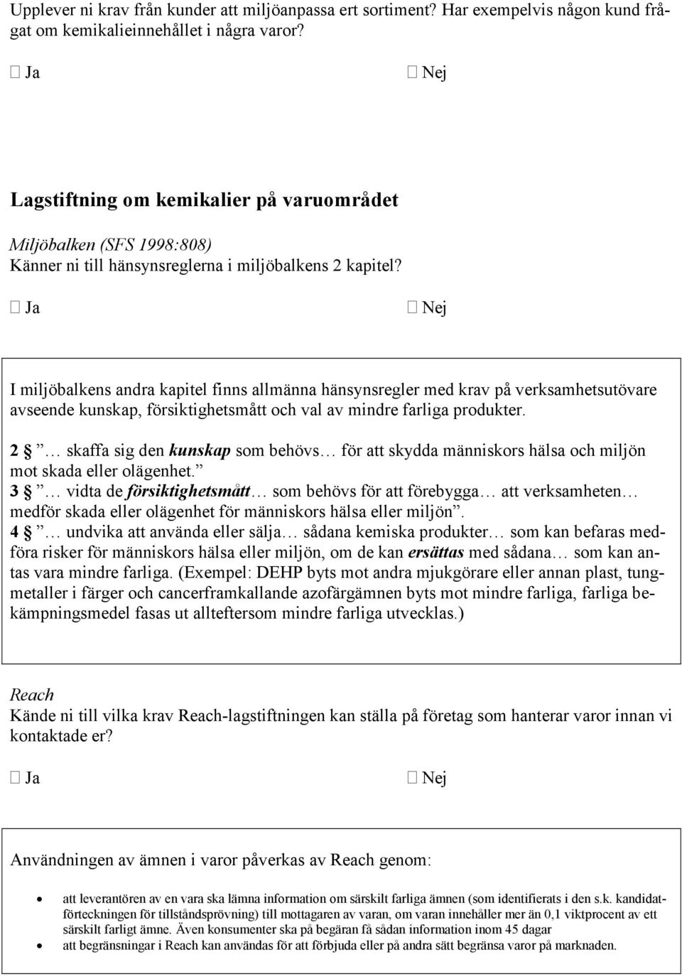 I miljöbalkens andra kapitel finns allmänna hänsynsregler med krav på verksamhetsutövare avseende kunskap, försiktighetsmått och val av mindre farliga produkter.