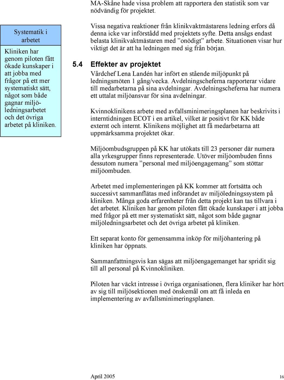Vissa negativa reaktioner från klinikvaktmästarens ledning erfors då denna icke var införstådd med projektets syfte. Detta ansågs endast belasta klinikvaktmästaren med onödigt arbete.
