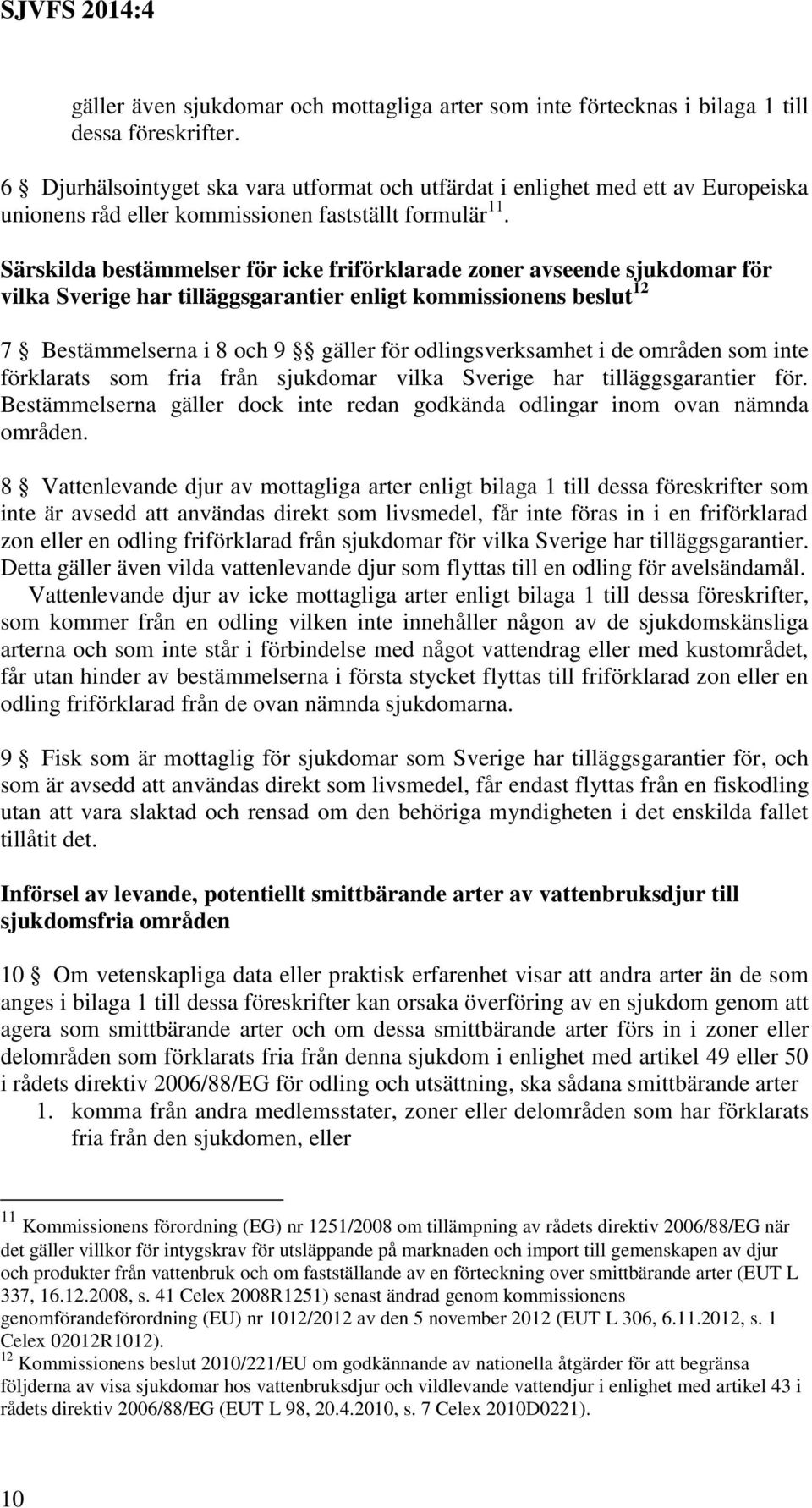 Särskilda bestämmelser för icke friförklarade zoner avseende sjukdomar för vilka Sverige har tilläggsgarantier enligt kommissionens beslut 12 7 Bestämmelserna i 8 och 9 gäller för odlingsverksamhet i