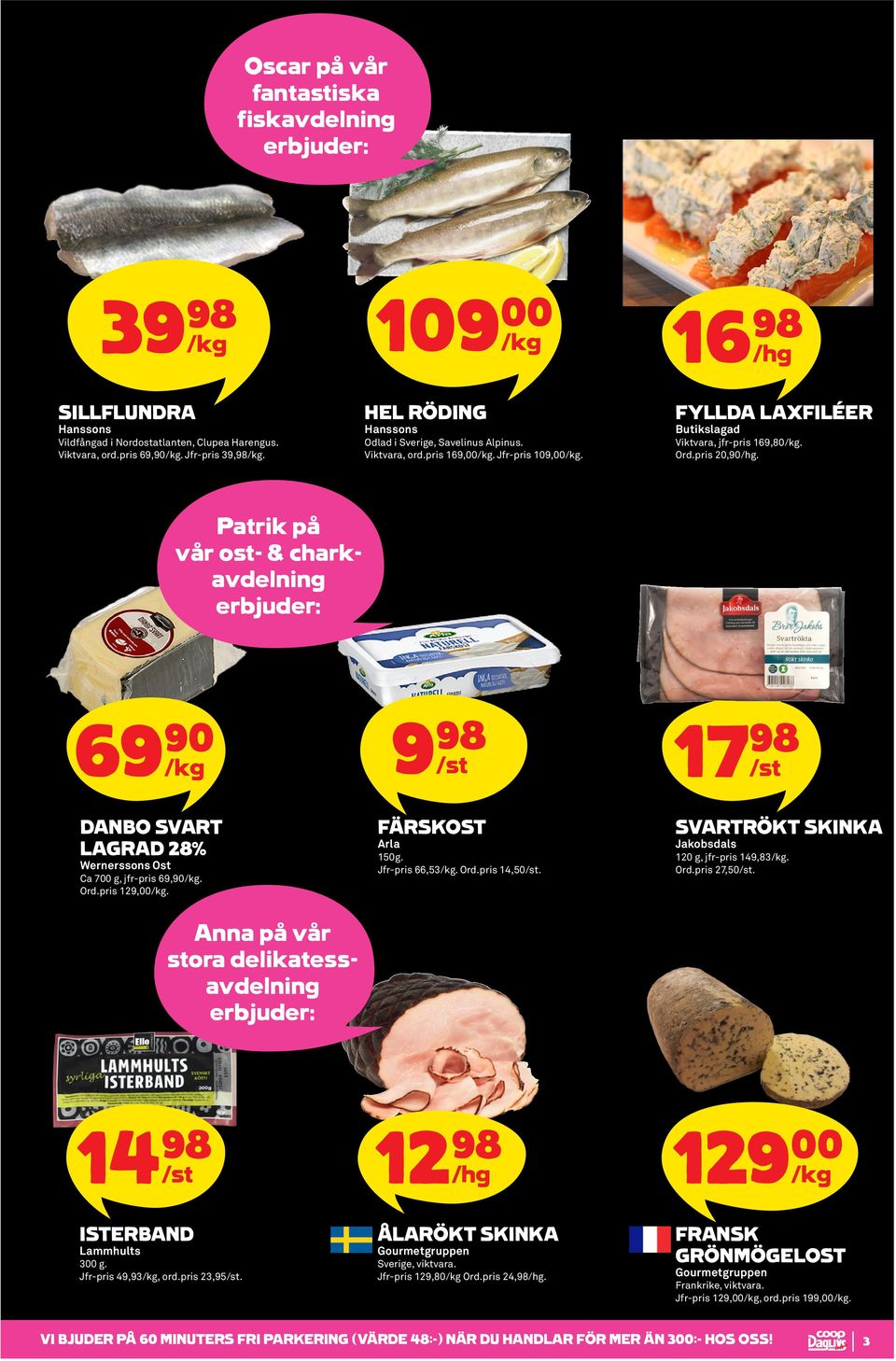 Patrik på vår ost- & charkavdelning 69 90 DANBO SVART LAGRAD 28% Wernerssons Ost Ca 700 g, jfr-pris 69,90. Ord.pris 129,00. Anna på vår stora delikatessavdelning FÄRSKOST Arla 150g. Jfr-pris 66,53.