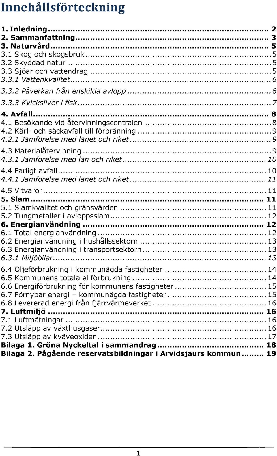 .. 9 4.3.1 Jämförelse med län och riket... 1 4.4 Farligt avfall... 1 4.4.1 Jämförelse med länet och riket... 11 4.5 Vitvaror... 11 5. Slam... 11 5.1 Slamkvalitet och gränsvärden... 11 5.2 Tungmetaller i avloppsslam.