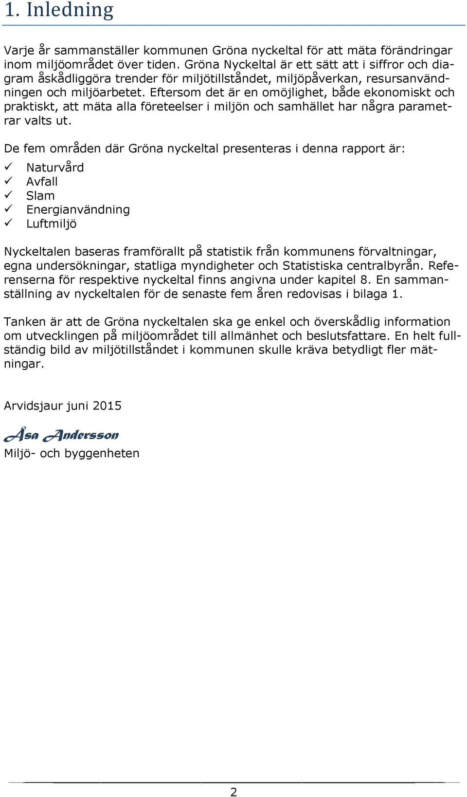 Eftersom det är en omöjlighet, både ekonomiskt och praktiskt, att mäta alla företeelser i miljön och samhället har några parametrar valts ut.