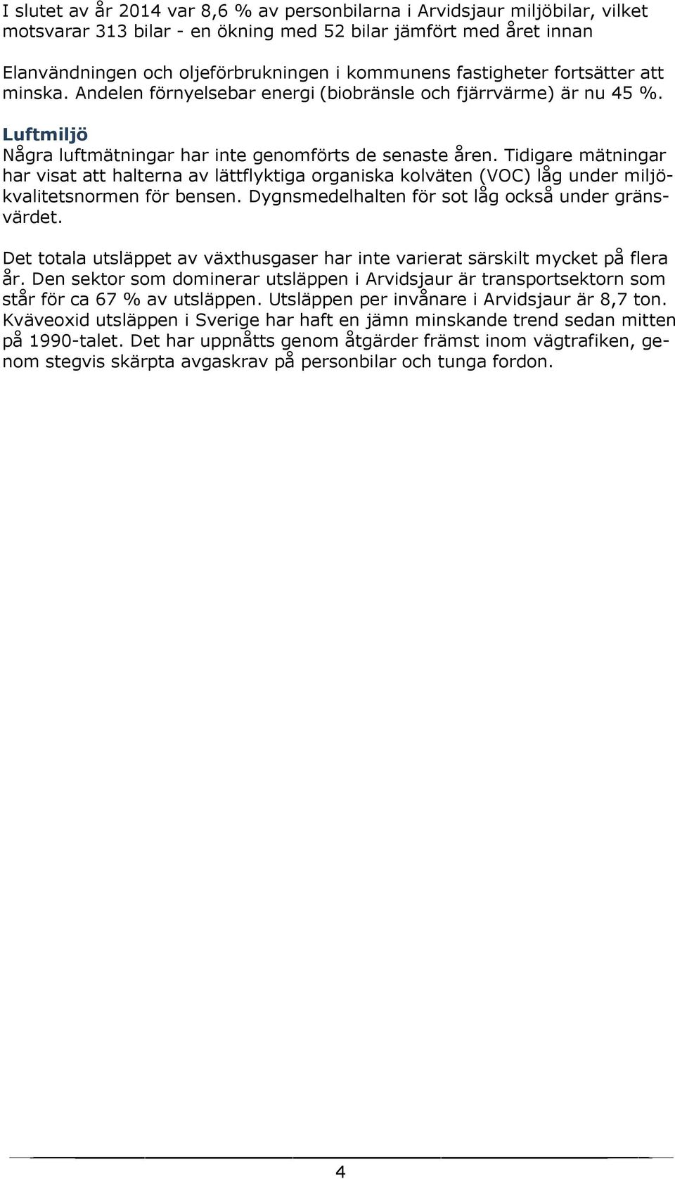 Tidigare mätningar har visat att halterna av lättflyktiga organiska kolväten (VOC) låg under miljökvalitetsnormen för bensen. Dygnsmedelhalten för sot låg också under gränsvärdet.