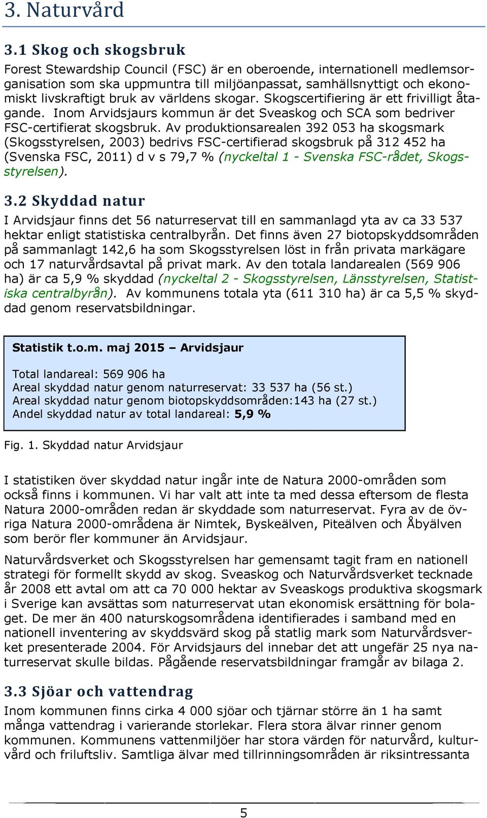 världens skogar. Skogscertifiering är ett frivilligt åtagande. Inom Arvidsjaurs kommun är det Sveaskog och SCA som bedriver FSC-certifierat skogsbruk.