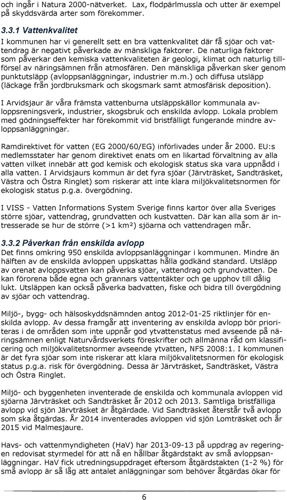 De naturliga faktorer som påverkar den kemiska vattenkvaliteten är geologi, klimat och naturlig tillförsel av näringsämnen från atmosfären.