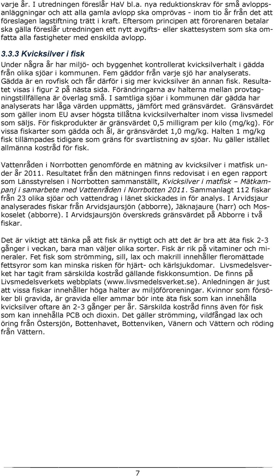 3.3 Kvicksilver i fisk Under några år har miljö- och byggenhet kontrollerat kvicksilverhalt i gädda från olika sjöar i kommunen. Fem gäddor från varje sjö har analyserats.