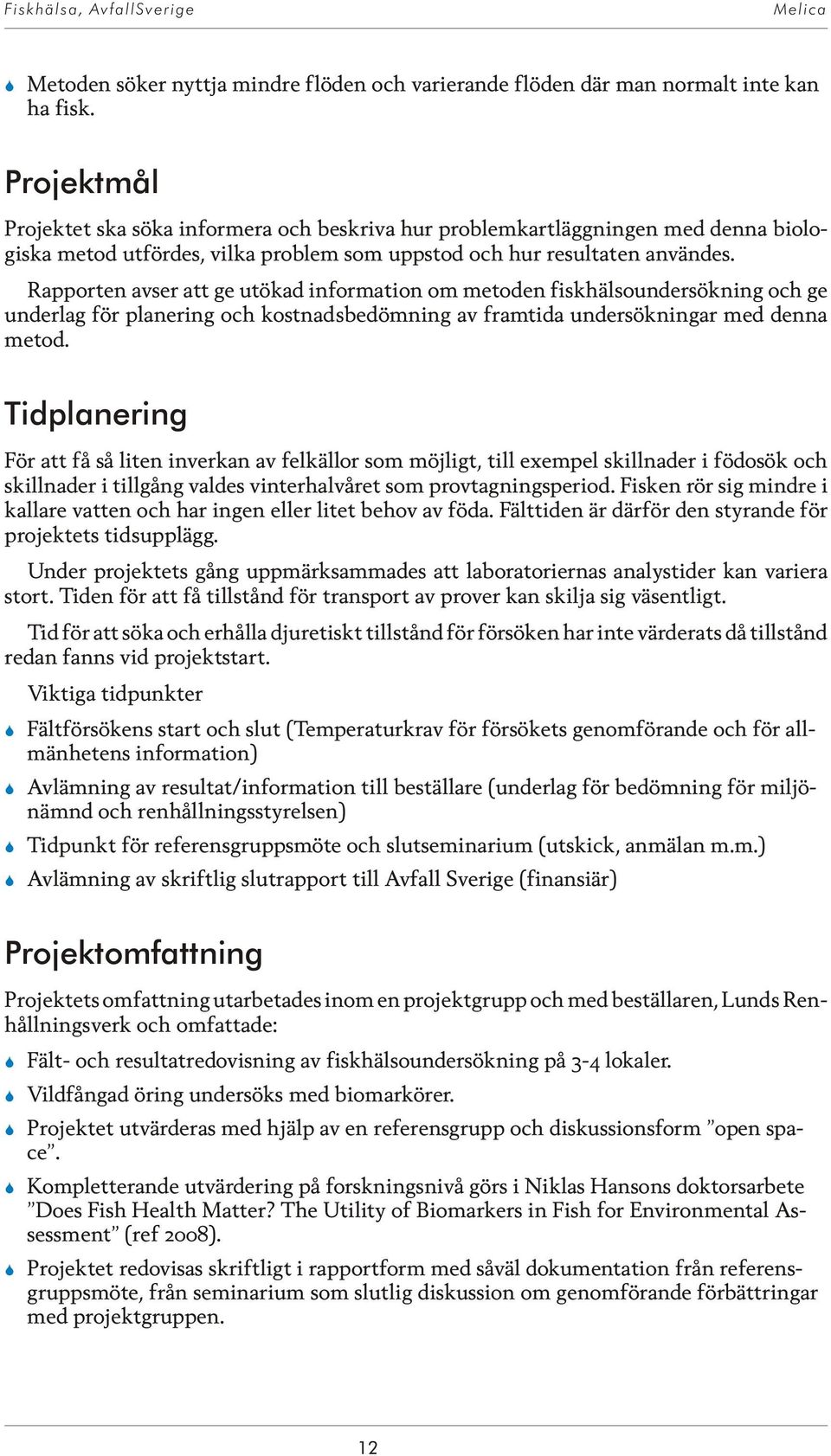 Rap por ten av ser att ge ut ö kad in for ma tion om me to den fisk häl so un de rsök ning och ge underlag för planering och kostnadsbedömning av framtida undersökningar med denna metod.