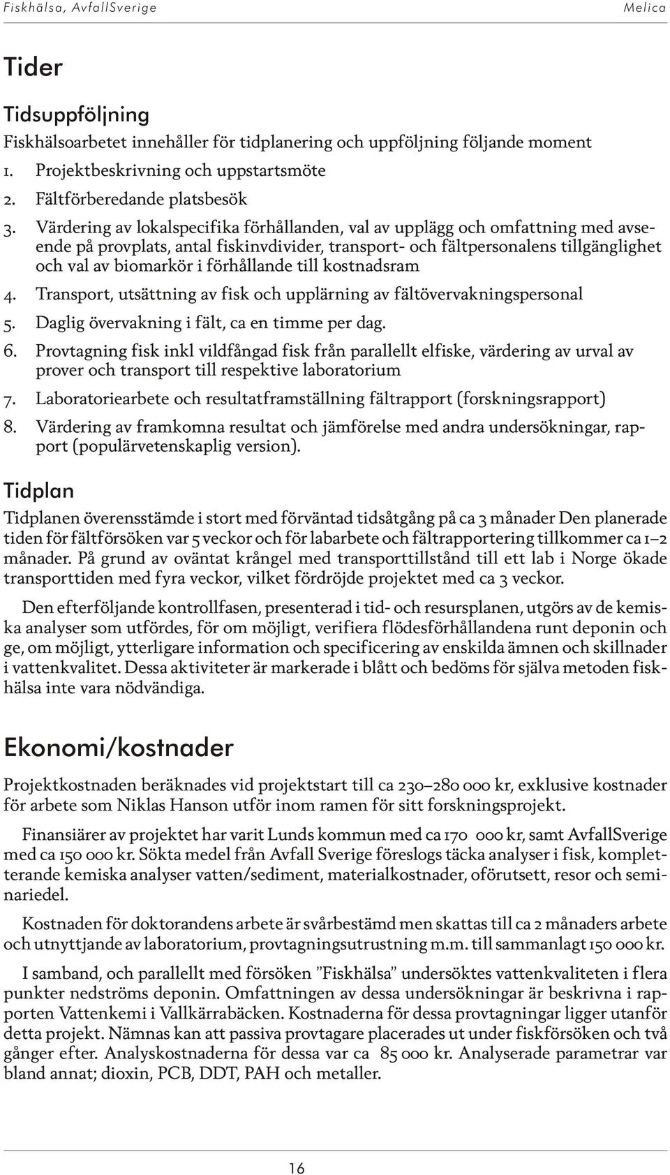 hål lan de till kost nads ram 4. Transport, utsättning av fisk och upplärning av fältövervakningspersonal 5. Dag lig över vak ning i fält, ca en tim me per dag. 6.