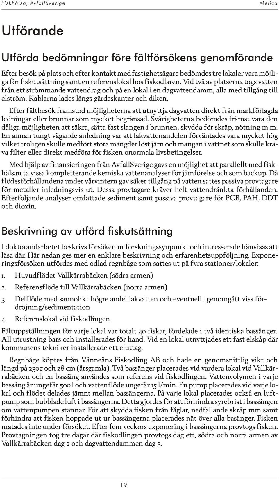 Kablarna lades längs gärdeskanter och diken. Efter fältbesök framstod möjligheterna att utnyttja dagvatten direkt från markförlagda ledningar eller brunnar som mycket begränsad.