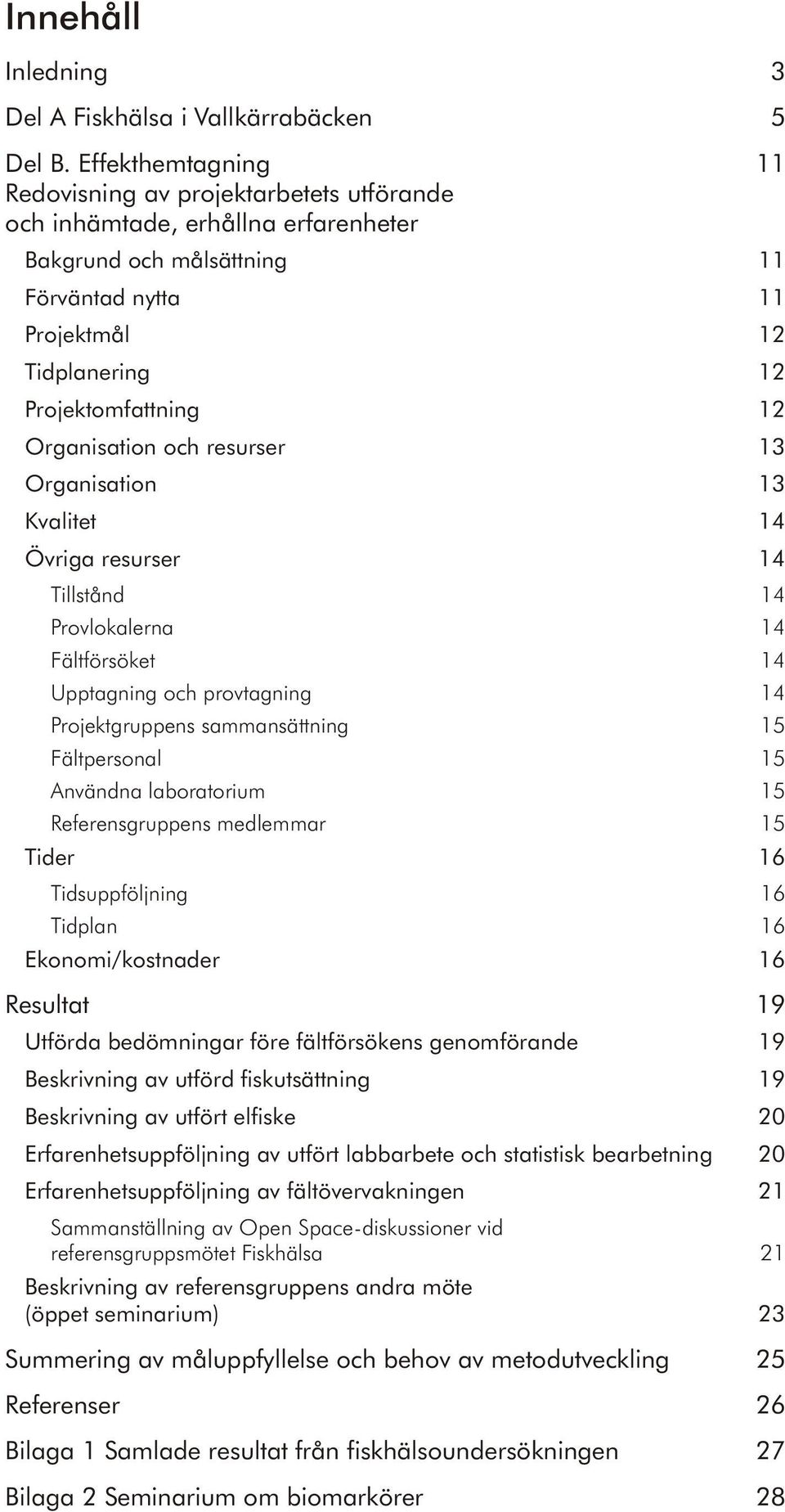 tom fatt ning 12 Or ga ni sa tion och re sur ser 13 Organisation 13 Kvalitet 14 Öv ri ga re sur ser 14 Tillstånd 14 Provlokalerna 14 Fältförsöket 14 Upptagning och provtagning 14 Projektgruppens