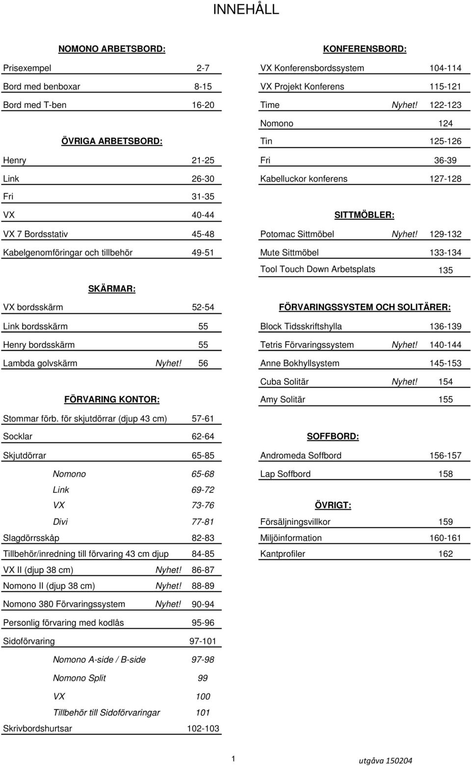 129-132 Kabelgenomföringar och tillbehör 49-51 Mute Sittmöbel 133-134 Tool Touch Down Arbetsplats 135 SKÄRMAR: VX bordsskärm 52-54 FÖRVARINGSSYSTEM OCH SOLITÄRER: Link bordsskärm 55 Block