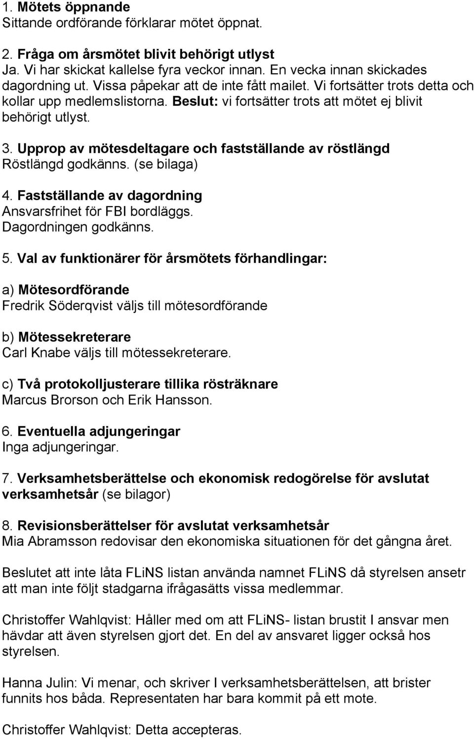 Upprop av mötesdeltagare och fastställande av röstlängd Röstlängd godkänns. (se bilaga) 4. Fastställande av dagordning Ansvarsfrihet för FBI bordläggs. Dagordningen godkänns. 5.