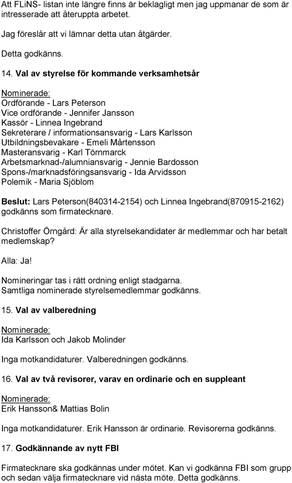 Utbildningsbevakare - Emeli Mårtensson Masteransvarig - Karl Törnmarck Arbetsmarknad-/alumniansvarig - Jennie Bardosson Spons-/marknadsföringsansvarig - Ida Arvidsson Polemik - Maria Sjöblom Beslut: