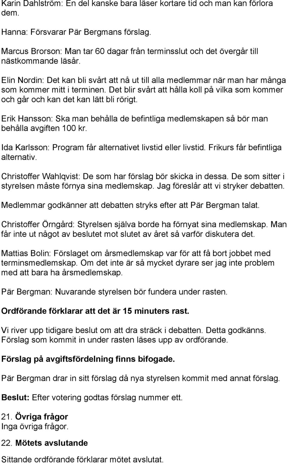 Det blir svårt att hålla koll på vilka som kommer och går och kan det kan lätt bli rörigt. Erik Hansson: Ska man behålla de befintliga medlemskapen så bör man behålla avgiften 100 kr.