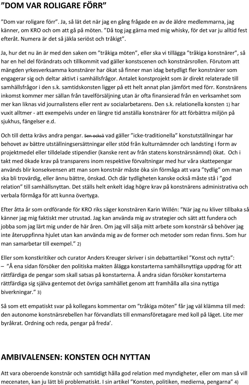 Ja, hur det nu än är med den saken om tråkiga möten, eller ska vi tillägga tråkiga konstnärer, så har en hel del förändrats och tillkommit vad gäller konstscenen och konstnärsrollen.