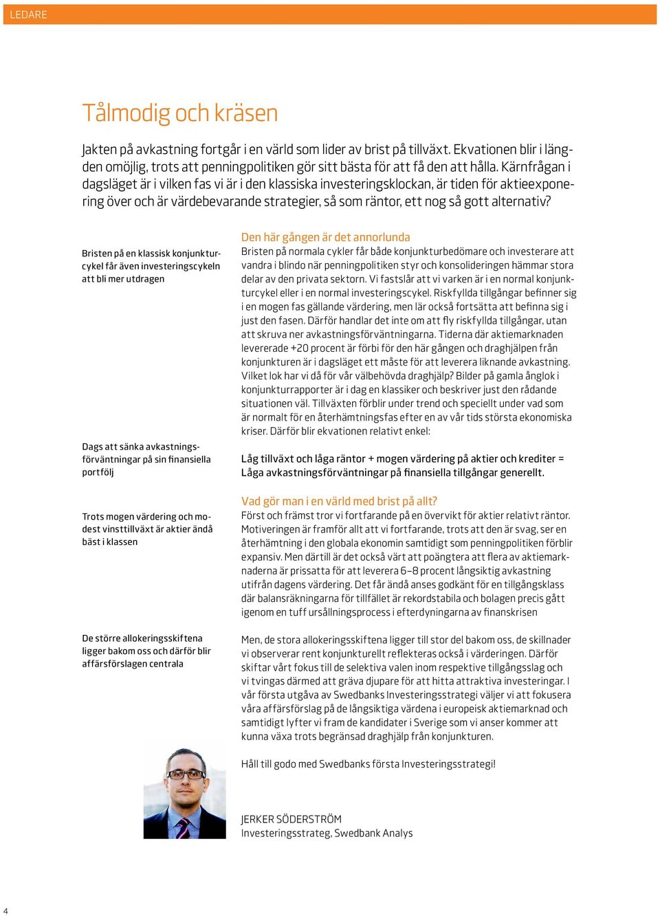 Kärnfrågan i dagsläget är i vilken fas vi är i den klassiska investeringsklockan, är tiden för aktieexponering över och är värdebevarande strategier, så som räntor, ett nog så gott alternativ?