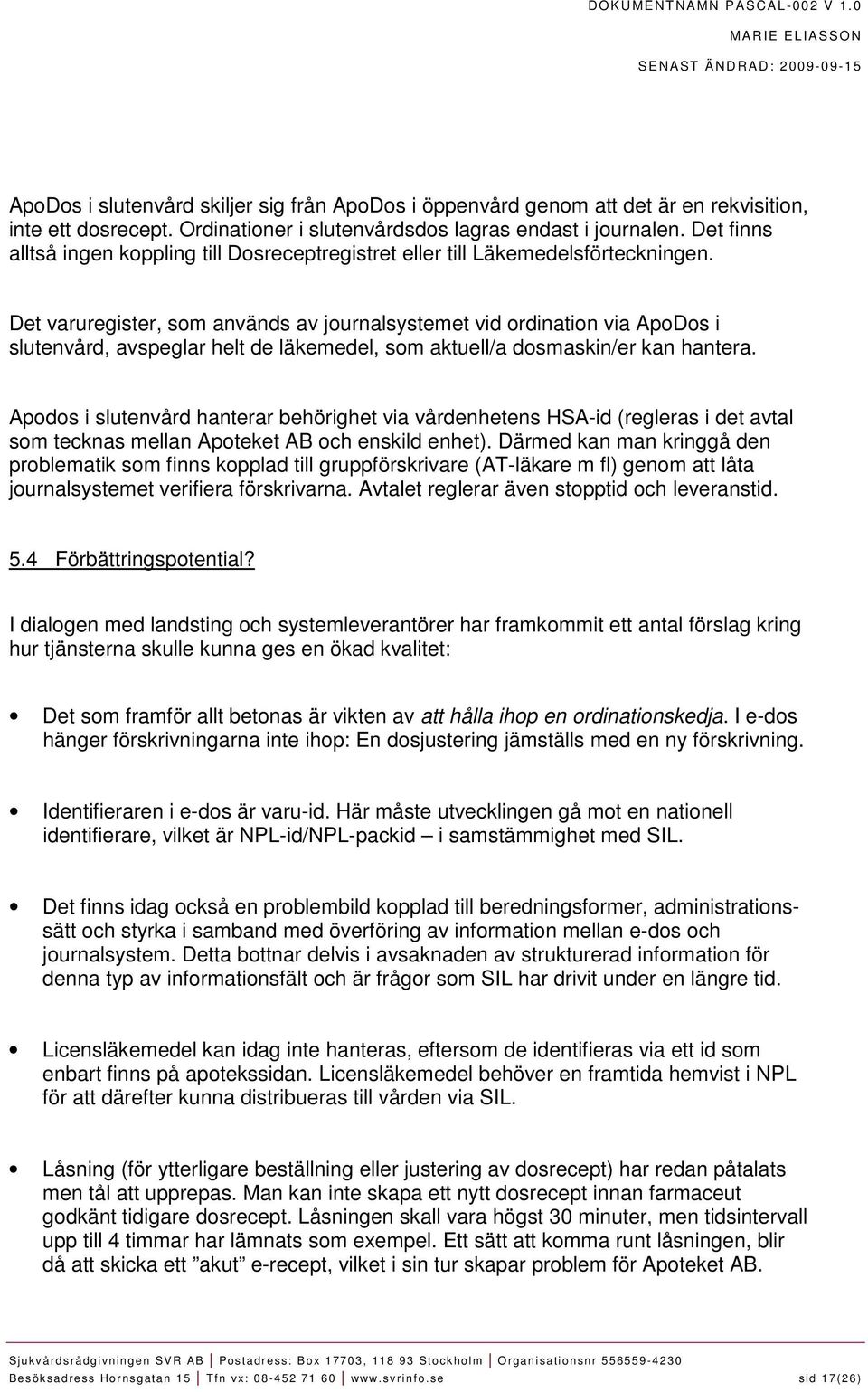 Det varuregister, som används av journalsystemet vid ordination via ApoDos i slutenvård, avspeglar helt de läkemedel, som aktuell/a dosmaskin/er kan hantera.