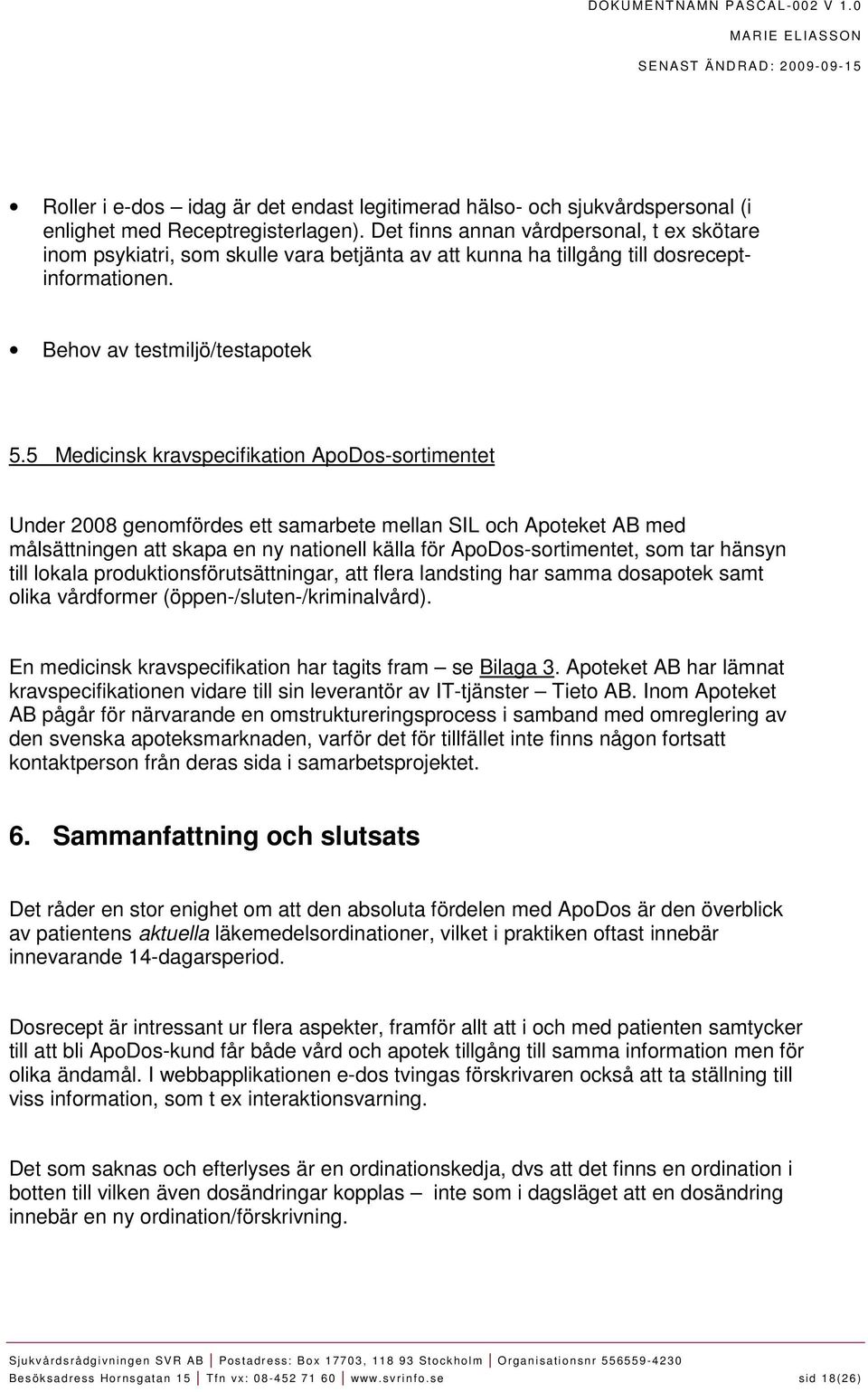 5 Medicinsk kravspecifikation ApoDos-sortimentet Under 2008 genomfördes ett samarbete mellan SIL och Apoteket AB med målsättningen att skapa en ny nationell källa för ApoDos-sortimentet, som tar