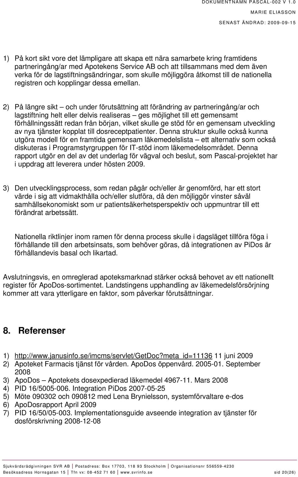 2) På längre sikt och under förutsättning att förändring av partneringång/ar och lagstiftning helt eller delvis realiseras ges möjlighet till ett gemensamt förhållningssätt redan från början, vilket