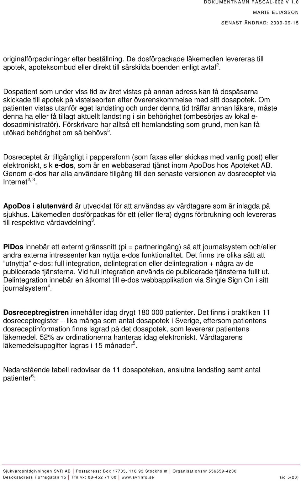 Om patienten vistas utanför eget landsting och under denna tid träffar annan läkare, måste denna ha eller få tillagt aktuellt landsting i sin behörighet (ombesörjes av lokal e- dosadministratör).