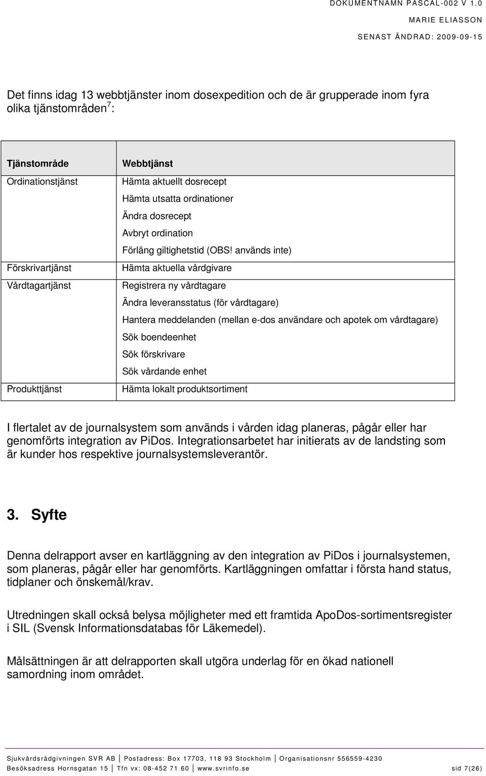 används inte) Förskrivartjänst Vårdtagartjänst Hämta aktuella vårdgivare Registrera ny vårdtagare Ändra leveransstatus (för vårdtagare) Hantera meddelanden (mellan e-dos användare och apotek om