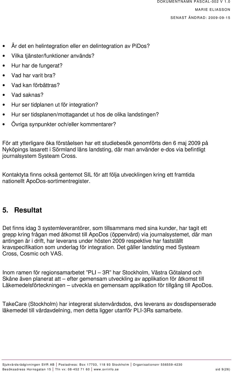 För att ytterligare öka förståelsen har ett studiebesök genomförts den 6 maj 2009 på Nyköpings lasarett i Sörmland läns landsting, där man använder e-dos via befintligt journalsystem Systeam Cross.