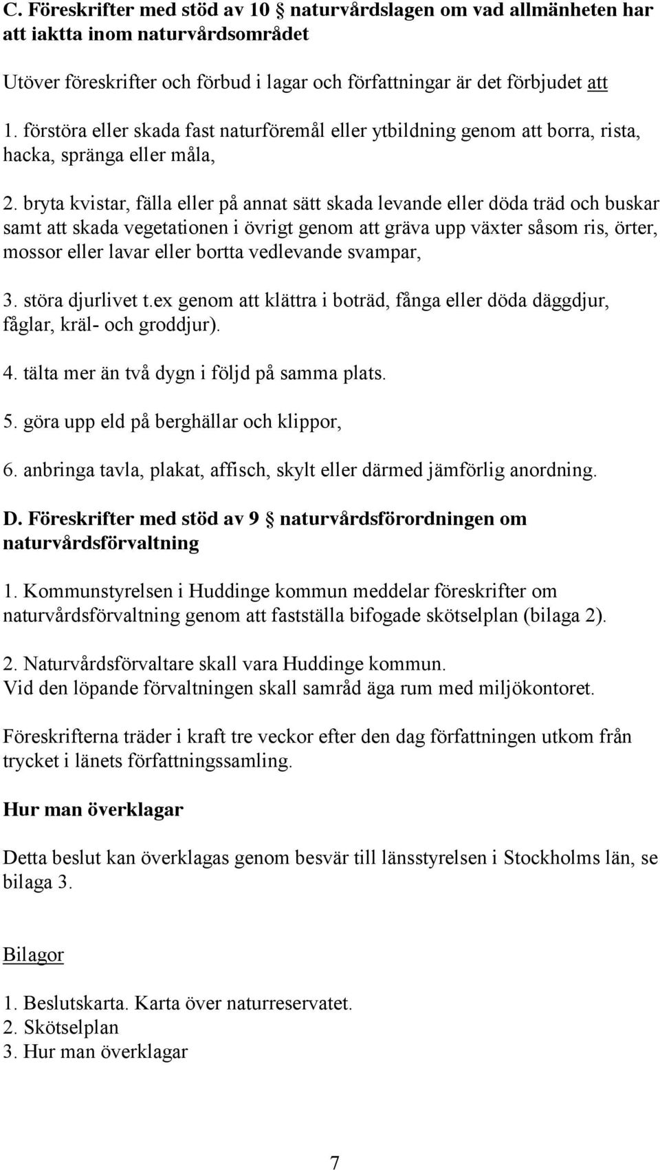 bryta kvistar, fälla eller på annat sätt skada levande eller döda träd och buskar samt att skada vegetationen i övrigt genom att gräva upp växter såsom ris, örter, mossor eller lavar eller bortta