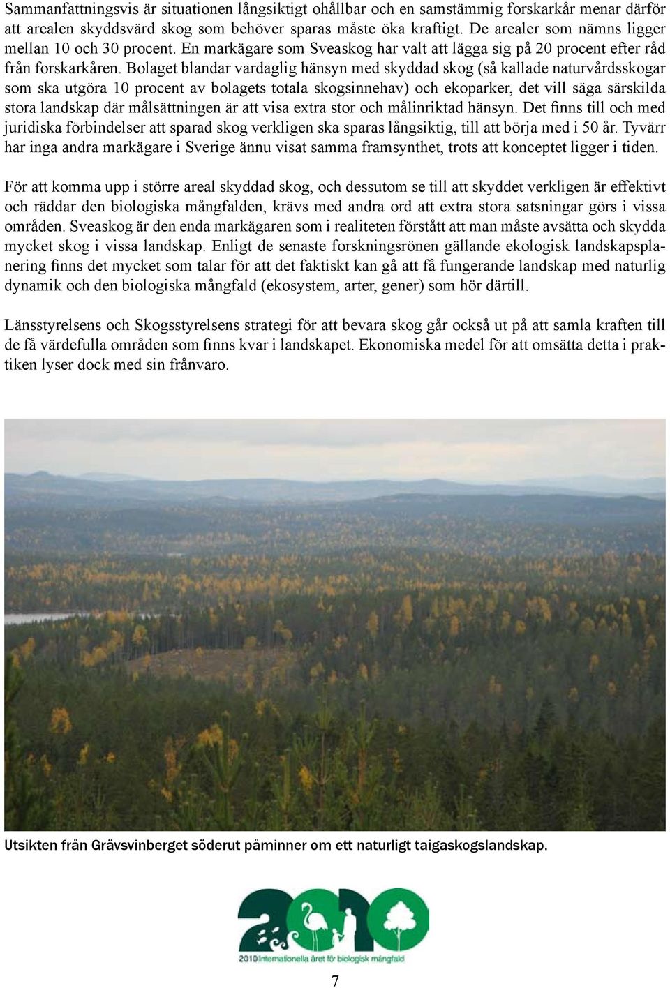 Bolaget blandar vardaglig hänsyn med skyddad skog (så kallade naturvårdsskogar som ska utgöra 10 procent av bolagets totala skogsinnehav) och ekoparker, det vill säga särskilda stora landskap där