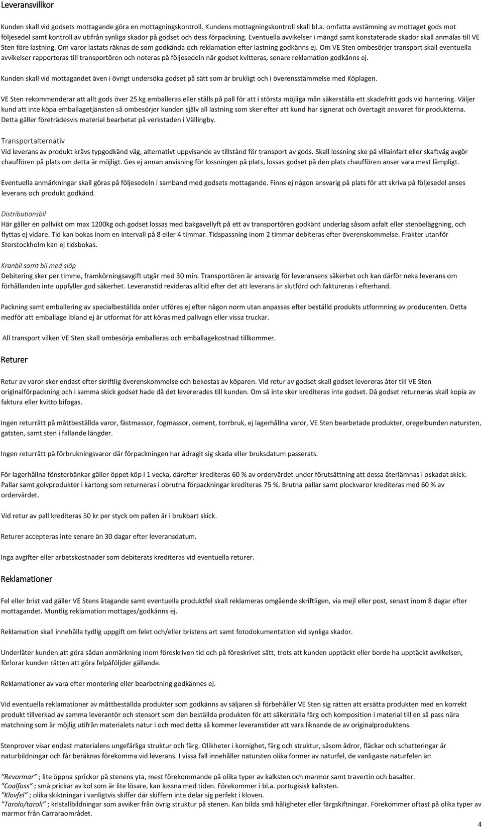 Om VE Sten ombesörjer transport skall eventuella avvikelser rapporteras till transportören och noteras på följesedeln när godset kvitteras, senare reklamation godkänns ej.