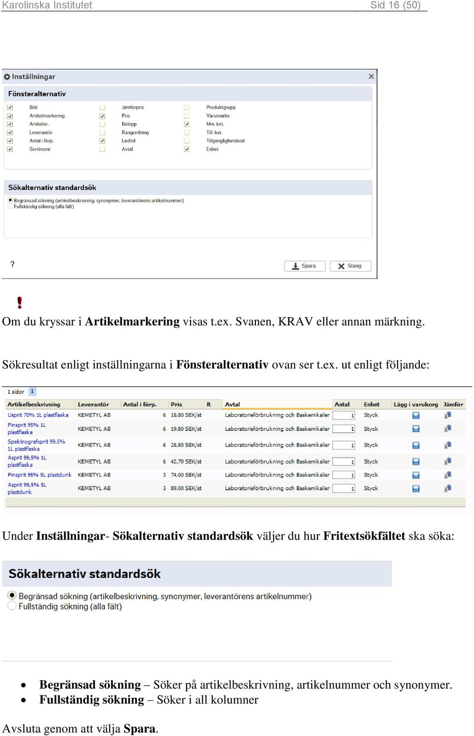 ut enligt följande: Under Inställningar- Sökalternativ standardsök väljer du hur Fritextsökfältet ska söka: