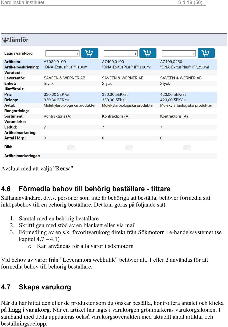 7 4.1) o Kan användas för alla varor i sökmotorn Vid behov av varor från Leverantörs webbutik behöver alt. 1 eller 2 användas för att förmedla behov till behörig beställare. 4.7 Skapa varukorg När du har hittat den eller de produkter som du önskar beställa, kontrollera antalet och klicka på Lägg i varukorg.