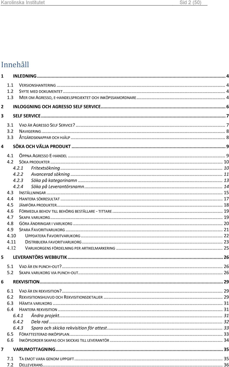 1 ÖPPNA AGRESSO E-HANDEL... 9 4.2 SÖKA PRODUKTER... 10 4.2.1 Fritextsökning... 10 4.2.2 Avancerad sökning... 11 4.2.3 Söka på kategorinamn... 13 4.2.4 Söka på Leverantörsnamn... 14 4.3 INSTÄLLNINGAR.