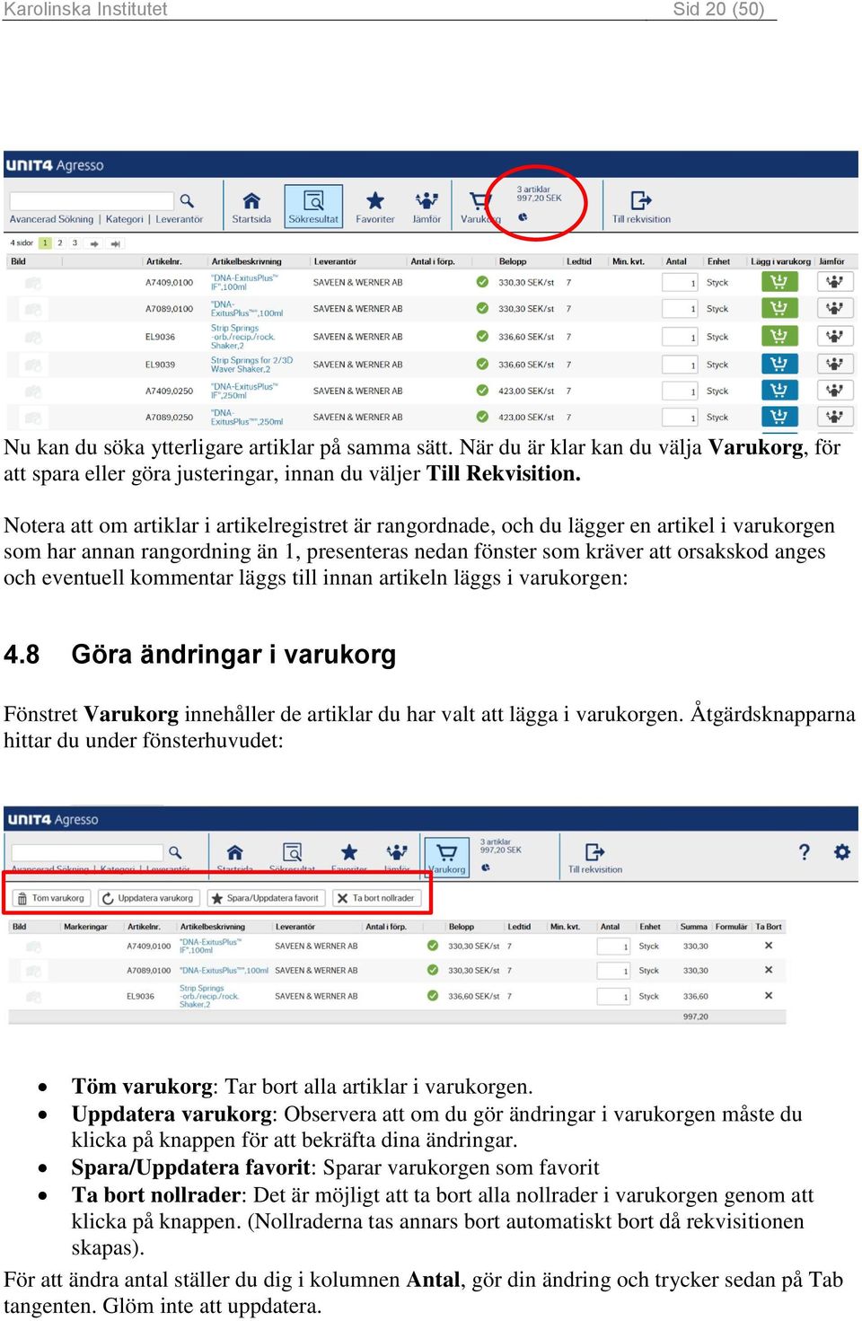 kommentar läggs till innan artikeln läggs i varukorgen: 4.8 Göra ändringar i varukorg Fönstret Varukorg innehåller de artiklar du har valt att lägga i varukorgen.