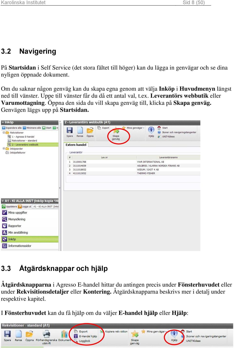 Leverantörs webbutik eller Varumottagning. Öppna den sida du vill skapa genväg till, klicka på Skapa genväg. Genvägen läggs upp på Startsidan. 3.