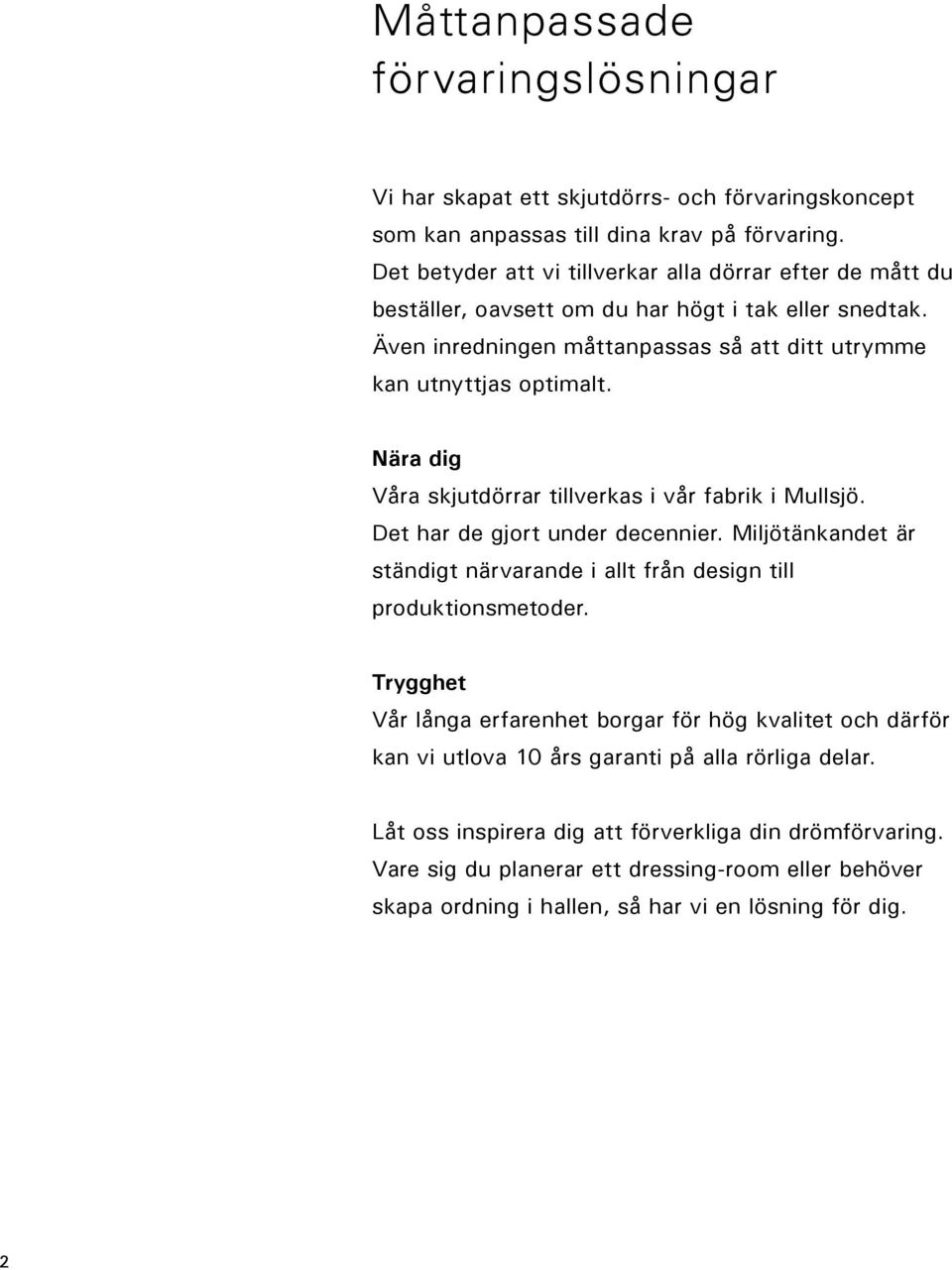 Nära dig Våra skjutdörrar tillverkas i vår fabrik i Mullsjö. Det har de gjort under decennier. Miljötänkandet är ständigt närvarande i allt från design till produktionsmetoder.