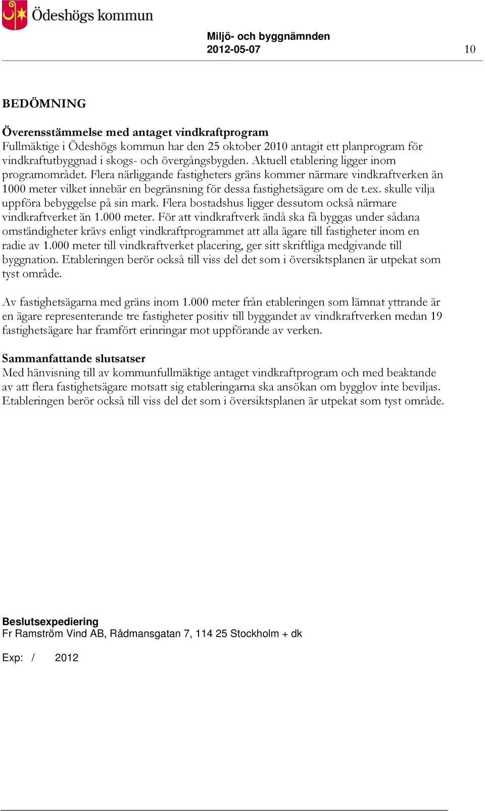 skulle vilja uppföra bebyggelse på sin mark. Flera bostadshus ligger dessutom också närmare vindkraftverket än 1.000 meter.