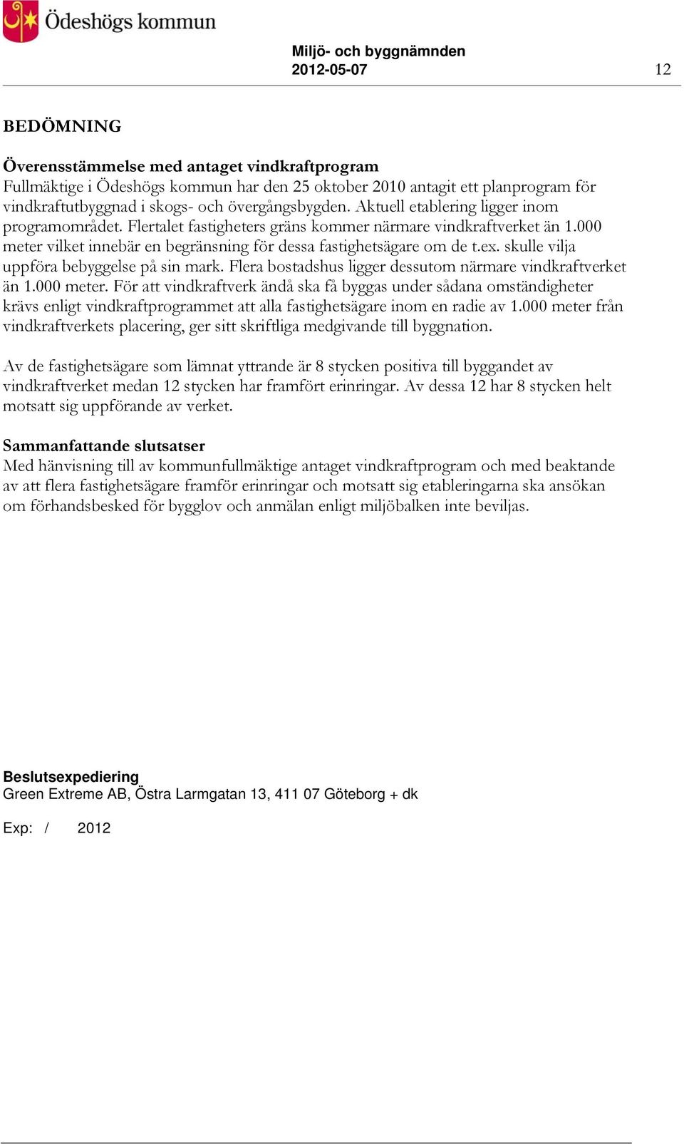 skulle vilja uppföra bebyggelse på sin mark. Flera bostadshus ligger dessutom närmare vindkraftverket än 1.000 meter.