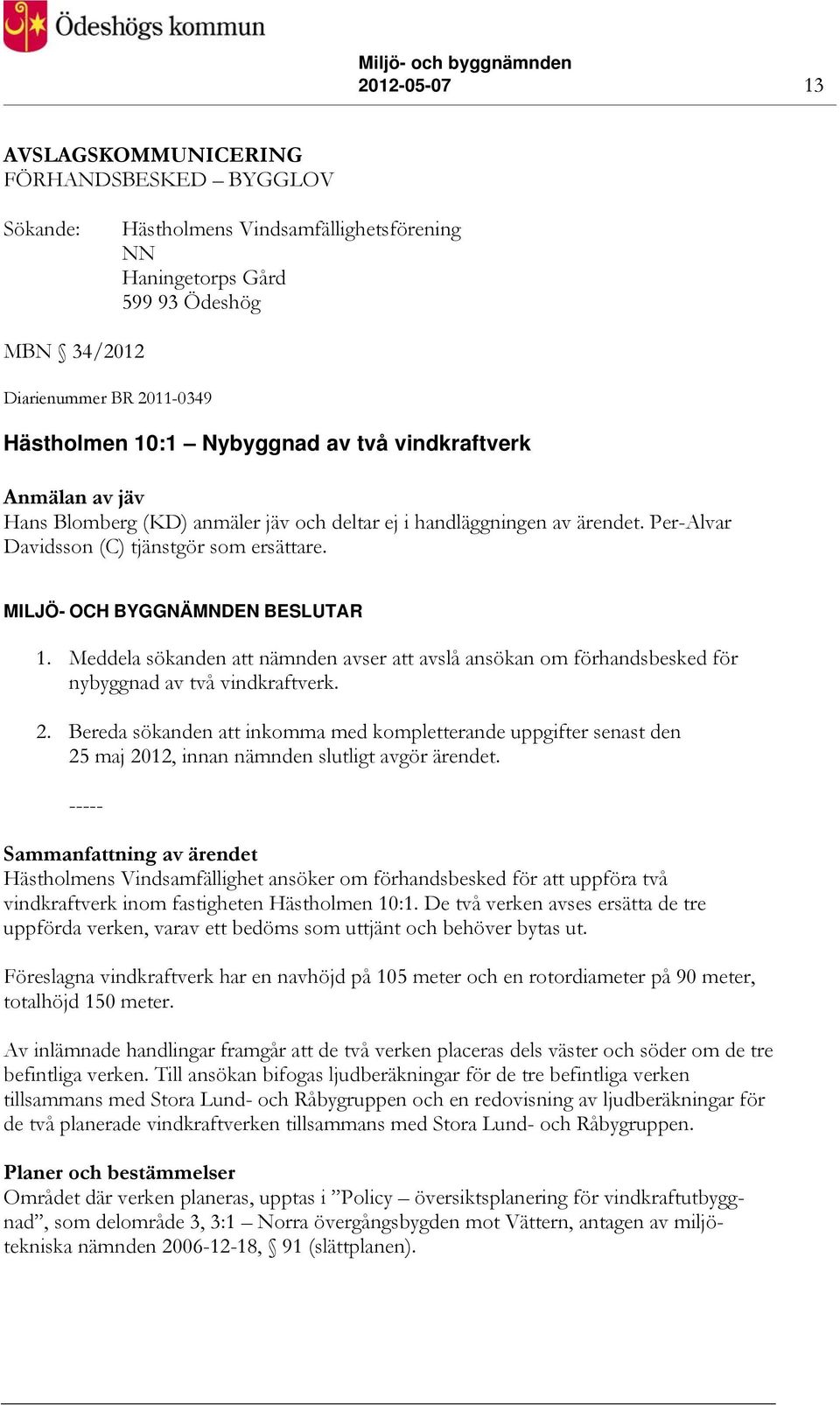 MILJÖ- OCH BYGGNÄMNDEN BESLUTAR 1. Meddela sökanden att nämnden avser att avslå ansökan om förhandsbesked för nybyggnad av två vindkraftverk. 2.