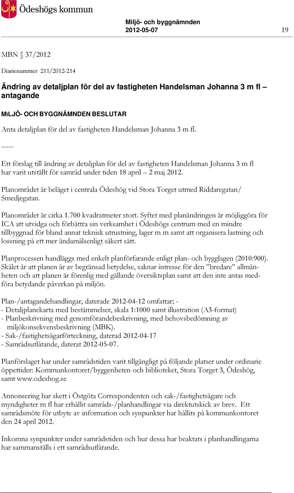Planområdet är beläget i centrala Ödeshög vid Stora Torget utmed Riddaregatan/ Smedjegatan. Planområdet är cirka 1.700 kvadratmeter stort.